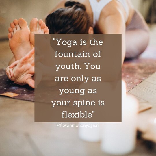 yoga is the fountain of youth. you are only as young as your spine is flexible