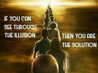 if you can see through the illusion you are the solution
